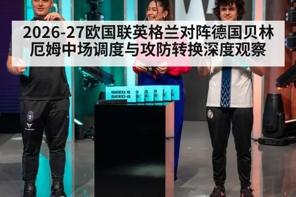 2026-27欧国联英格兰对阵德国贝林厄姆中场调度与攻防转换深度观察