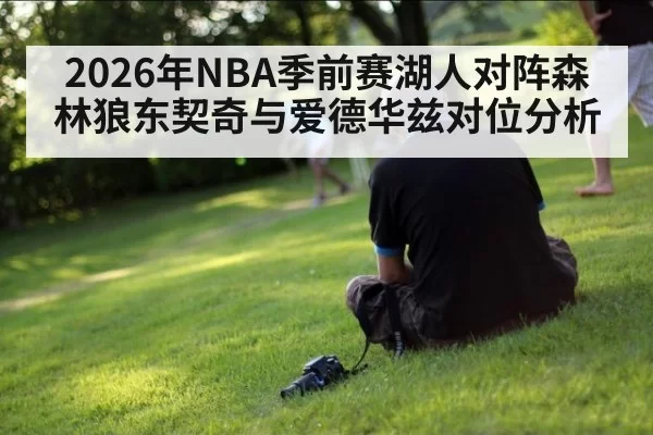 2026年NBA季前赛湖人对阵森林狼东契奇与爱德华兹对位分析